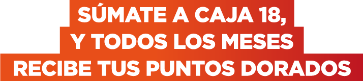 SÚMATE A CAJA 18, Y TODOS LOS MESES RECIBE TUS PUNTOS DORADOS / Caja 18